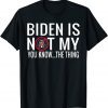 Biden Is Not My You Know... The Thing 2021 Shirt