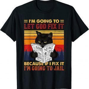 Black Cat Let God Fix It If I Fix I'm Going To Jail Gift Shirt