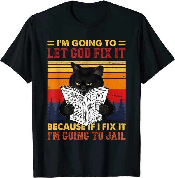 Black Cat Let God Fix It If I Fix I'm Going To Jail Gift Shirt