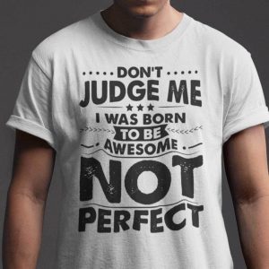 Don’t Judge Me I Was Born To Be Awesome Not Perfect Tee Shirt