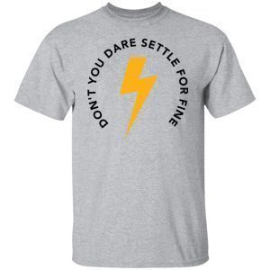 Don’t You Dare Settle For Fine 2021 shirt
