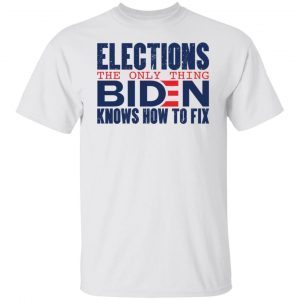 Elections The Only Thing Biden Knows How To Fix Classic shirt