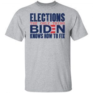 Elections The Only Thing Biden Knows How To Fix Classic shirt