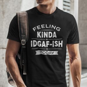 Feeling Kinda Idgaf-ish Today Gift Shirt