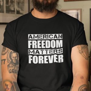 Freedom Matters American Freedom Matter Forever Unisex Shirt