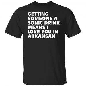 Getting Someone A Sonic Drink Means I Love You In Arkansan shirt