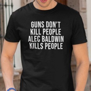 Guns Don’t Kill People Alec Baldwin Kills People T Shirt
