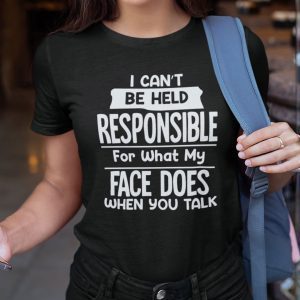 I Can’t Be Held Responsible For What My Face Does When You Talk 2021 Shirt