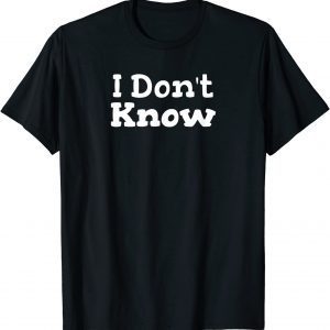 I Don't Know Sarcastic Saying Gift Shirt