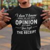 I Don’t Know Where You Got Your Opinion Kept The Receipt Gift Shirt