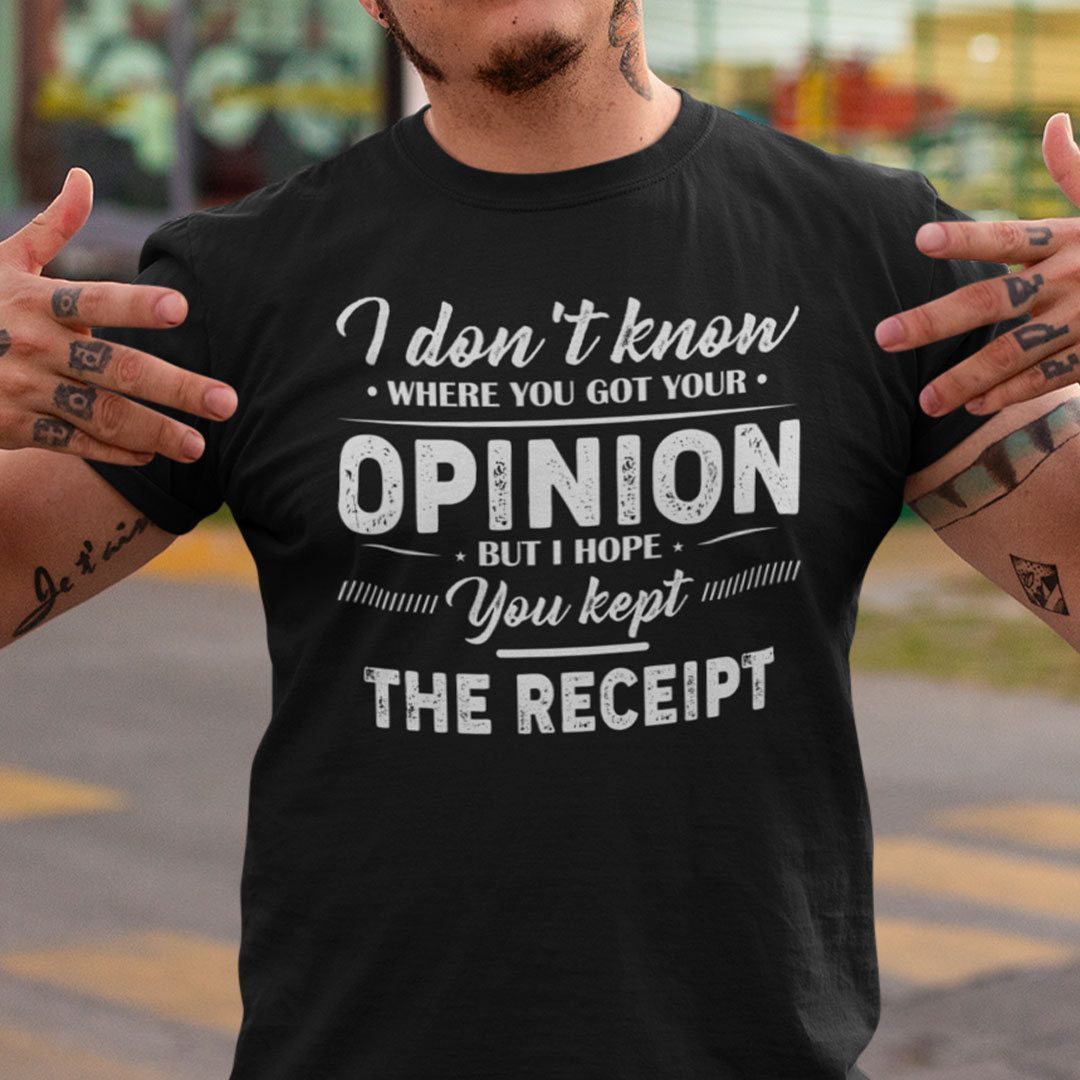 I Don’t Know Where You Got Your Opinion Kept The Receipt Gift Shirt