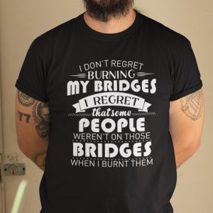 I Don’t Regret Burning My Bridges 2021 Shirt