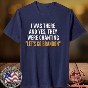 I Was There And Yes They Were Chanting Let's Go Brandon 2021 Shirt