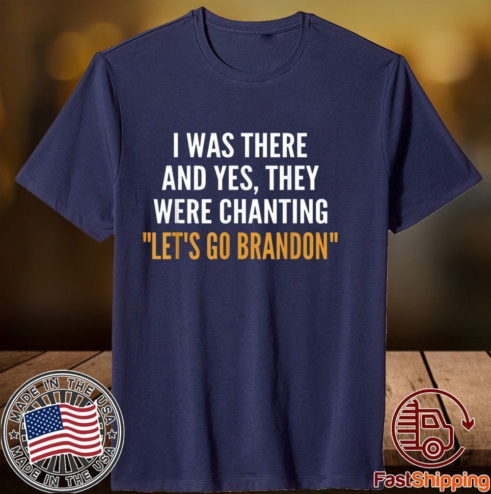 I Was There And Yes They Were Chanting Let's Go Brandon 2021 Shirt