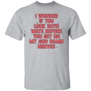 I Wonder If You Look Both Ways Before You Get On 2021 shirt