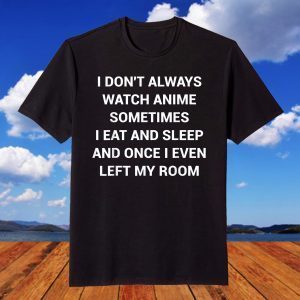 I don't Always Watch Anime Sometimes I Eat And Sleep Tee Shirt