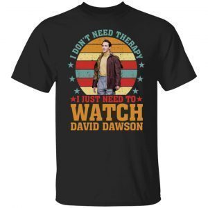 I Don’t Need Therapy I Just Need To Watch David Dawson shirt