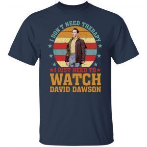 I Don’t Need Therapy I Just Need To Watch David Dawson shirt