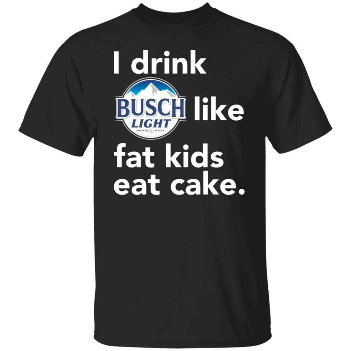 I drink Busch Light Like Fat Kids Eat Cake 2021 shirt