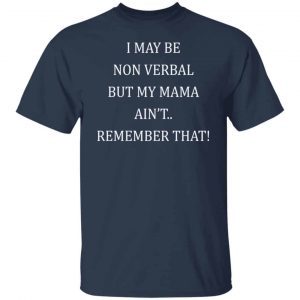 I May Be Non Verbal But My Mama Ain’t Remember That Unisex Shirt