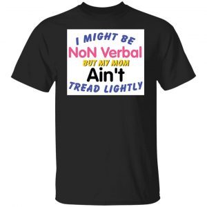 I Might Be Non Verbal But My Mom Ani’t Tread Lightly 2021 shirt