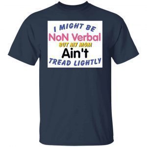 I Might Be Non Verbal But My Mom Ani’t Tread Lightly 2021 shirt