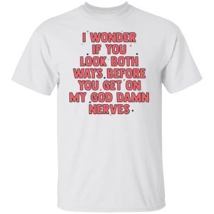 I Wonder If You Look Both Ways Before You Get On 2021 shirt