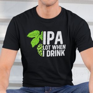 IPA Lot When I Drink Classic Shirt