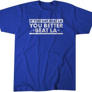 If You Say Beat LA, You Better Beat LA 2021 Shirt