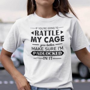 If You’re Going To Rattle My Cage Make Sure I’m Padlocked Shirt
