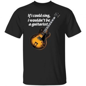 If I Could Sing I Wouldn’t Be A Guitarist 2021 shirt