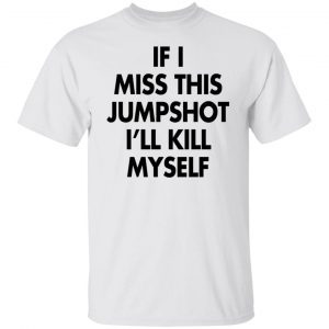 If I Miss This Jumpshot I’ll Kill Myself Classic T-shirt