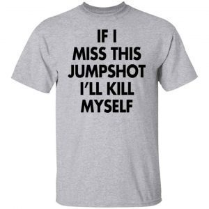 If I Miss This Jumpshot I’ll Kill Myself Classic T-shirt