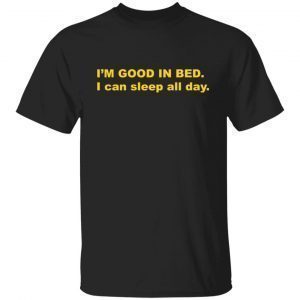 I’m Good In Bed I Can Sleep All Day 2021 T-shirt