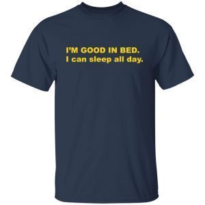 I’m Good In Bed I Can Sleep All Day 2021 T-shirt