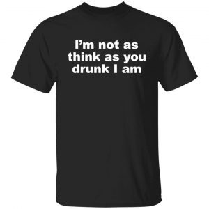 I’m Not As Think As You Drunk I Am 2021 T-shirt