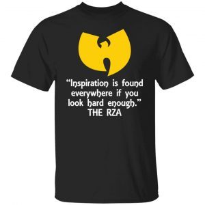 Inspiration Is Found Everywhere If You Look Hard Enough The Rza 2021 shirt