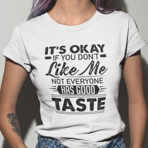 It’s Okay If You Don’t Like Me Not Everyone Has Good Taste Shirt