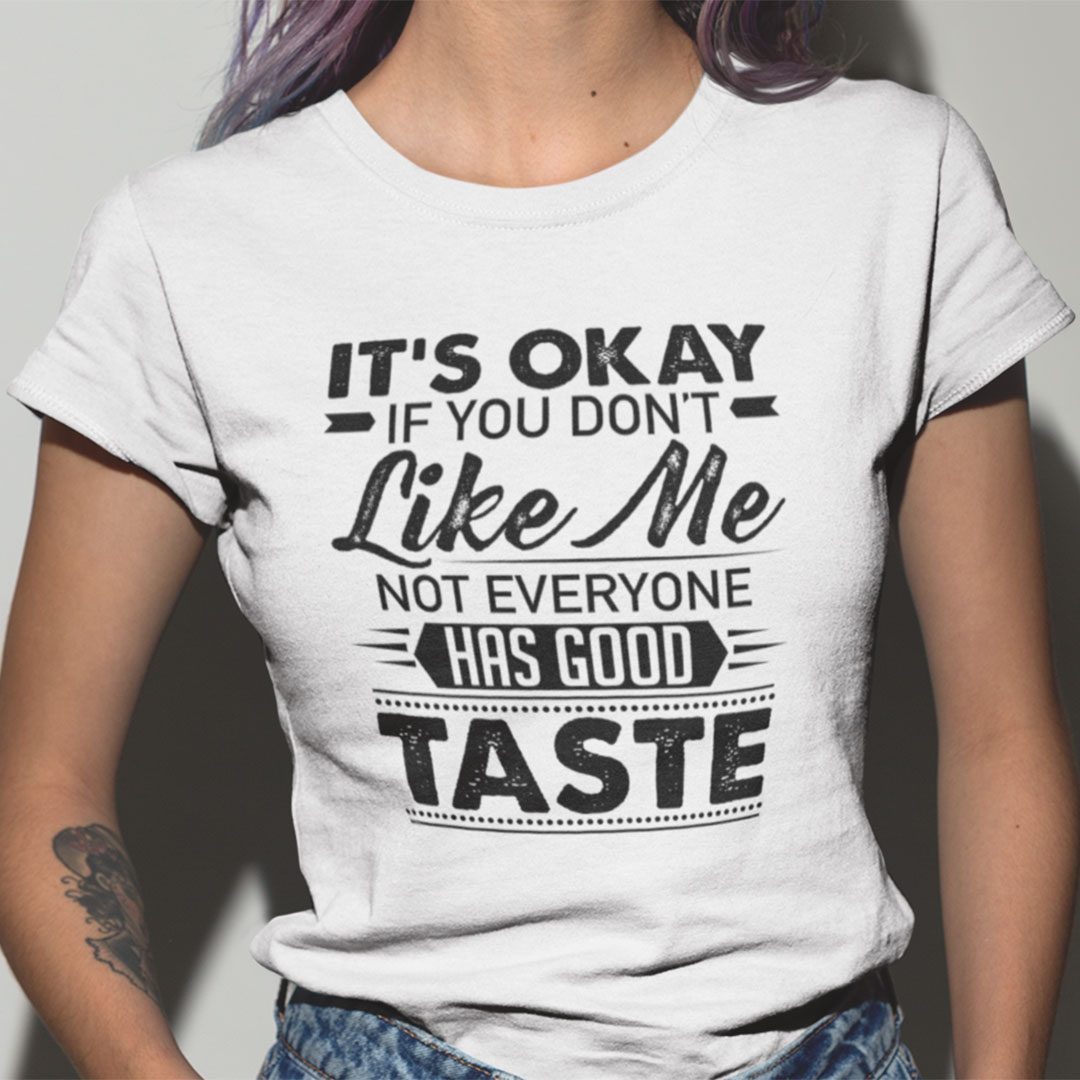 It’s Okay If You Don’t Like Me Not Everyone Has Good Taste Shirt