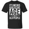 It’s Weird Being The Same Age As Old People 2021 shirt