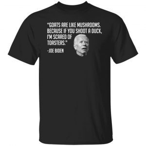 Joe Biden Goats Are Like Mushrooms Because If You Shoot A Duck Unisex T-shirt