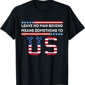 Leave No Man Behind Means Something To Us - Anti Joe Biden Gift Shirt