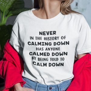 Never In The History Of Calming Down Has Anyone Calmed Down 2021 T-Shirt