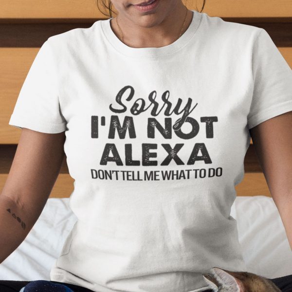 Sorry I’m Not Alexa Don’t Tell Me What To Sorry I’m Not Alexa Don’t Tell Me What To Do Classic ShirtDo Classic Shirt