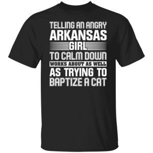 Telling An Angry Arkansas Girls To Calm Down Works 2021 shirt