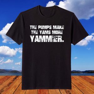 The Pumps Make The Yams More Yammier Unisex Shirt