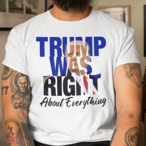 Trump Was Right About Everything Trump Lovers 2021 Shirt