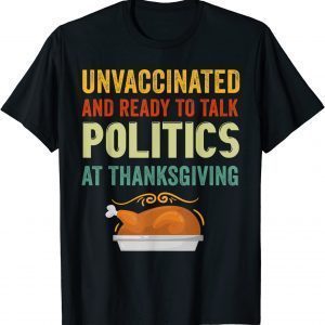 Unvaccinated And Ready To Talk Politics At Thanksgiving 2021 Shirt