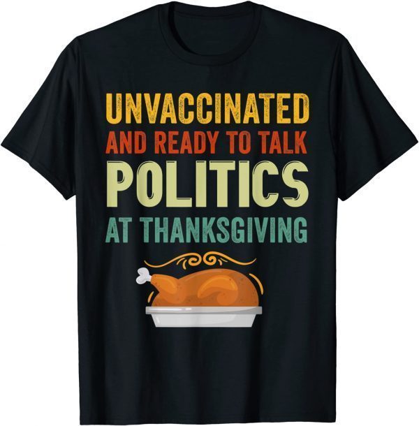 Unvaccinated And Ready To Talk Politics At Thanksgiving 2021 Shirt