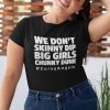 We Don’t Skinny Dip Big Girls Chunky Dunk Classic Shirt